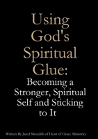 Using God's Spiritual Glue: Becoming a Stronger, Spiritual Self and Sticking to It 1105594424 Book Cover
