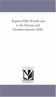 Report of Mr. Wood's Visit to the Choctaw and Cherokee Missions. 1855 1418192082 Book Cover