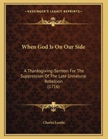 When God Is on Our Side: A Thanksgiving-Sermon for the Suppression of the Late Unnatural Rebellion, Preach'd on Sunday, June the 10th, ... at St. Katherine Cree-Church and All-Hallows-Barkin. 1169477526 Book Cover