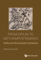 From Opium To Methamphetamines: The Nine Lives Of The Drug Industry In Southeast Asia 9811247234 Book Cover