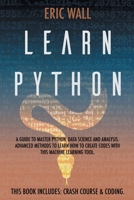 Learn Python: This Book Includes: Crash Course and Coding. A Guide to Master Python, Data Science and Analysis. Advanced Methods to Learn How to Create Codes with This Machine Learning Tool 1914016149 Book Cover