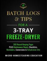 Batch Logs & Tips for a 3-Tray Freeze-Dryer: 300 Record Keeping Pages plus Maintenance Sheets, Checklists, Reminders, Conversions & Rehydration Info 1960751131 Book Cover