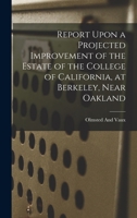 Report Upon a Projected Improvement of the Estate of the College of California, at Berkeley, Near Oakland 1018518223 Book Cover
