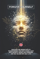FORGIVE YOURSELF: Discover the Hidden Path to Transforming Pain into Power, Guilt into Growth, Regret into Freedom, and Self-Blame into Self-Love B0FVFZ5C8Z Book Cover