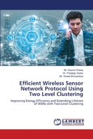 Efficient Wireless Sensor Network Protocol Using Two Level Clustering: Improving Energy Efficiency and Extending Lifetime of WSNs with Two-Level Clustering 6206156451 Book Cover