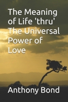 The Meaning of Life 'thru' The Universal Power of Love B0BTJBKQKV Book Cover