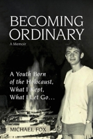 Becoming Ordinary: A Youth Born of the Holocaust, What I Kept, What I Let Go... 0578325179 Book Cover