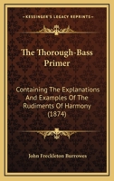 The Thorough-Bass Primer: Containing The Explanations And Examples Of The Rudiments Of Harmony 1166436233 Book Cover