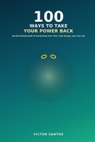 100 WAYS TO TAKE YOUR POWER BACK: An Electrifying Guide to Reclaiming Your Time, Your Energy, and Your Life (The 100 Series) B0HBYY1HS8 Book Cover