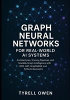 Graph Neural Networks for Real-World AI Systems: Architectures, Training Pipelines, and Scalable Graph Intelligence with GCN, GAT, GraphSAGE, and PyTorch Geometric B0G51YGLV9 Book Cover