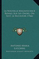 La Nouvelle Magnificence Royale Sur Les Ondes, on Soit, Le Bucintor: Nouvellement Construit Pour L'Annuelle & Solennelle Fonction Du Jour de L'Ascension de Notre Seigneur 1104879743 Book Cover