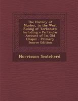 The History of Morley, in the West Riding of Yorkshire: Including a Particular Account of Its Old Chapel 1289409986 Book Cover