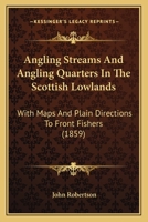 Angling Streams And Angling Quarters In The Scottish Lowlands: With Maps And Plain Directions To Front Fishers 116590652X Book Cover