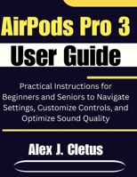 AirPods Pro 3 User Guide: Practical Instructions for Beginners and Seniors to Navigate Settings, Customize Controls, and Optimize Sound Quality B0GHPBFTNW Book Cover
