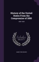 History of the United States from the Compromise of 1850: 1850-1854 1143729099 Book Cover