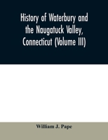 History of Waterbury and the Naugatuck Valley, Connecticut; Volume 3 1345175981 Book Cover