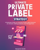 Ultimate Private label Strategy: A Business Guide on Growing Private Label Business on Amazon, Selling products and Management 1803571586 Book Cover