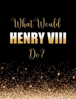 What Would Henry VIII Do?: Large Notebook/Diary/Journal for Writing 100 Pages, Gift for Fans of Henry the 8th King of England 1710083549 Book Cover