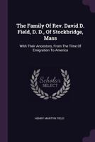 The Family of Rev. David D. Field, D. D., of Stockbridge, Mass: With Their Ancestors, from the Time of Emigration to America 1275648975 Book Cover