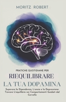PRATICHE QUOTIDIANE PER RIEQUILIBRARE LA TUA DOPAMINA: Superare la dipendenza, l'ansia e la depressione: trovare l'equilibrio nei comportamenti guidati dal cervello (Italian Edition) B0DVBTZQQP Book Cover