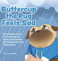 Buttercup the Pug Feels Sad: When Buttercup the Pug Feels Sad, He Needs to Remember What Makes Him Feel Happy Again! 0228885574 Book Cover