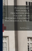 Psychogenic Psychoses, a Description and Follow- up of Psychoses Following Psychological Stress 1013686861 Book Cover