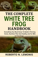 THE COMPLETE WHITE TREE FROG HANDBOOK: Everything You Must Know To Build A Thriving Home, Nutrition Plan And Healthy Life For White Tree Frogs B0FY6R2XNR Book Cover