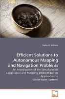 Efficient Solutions to Autonomous Mapping and Navigation Problems: An Investigation of the Simultaneous Localisation and Mapping problem and its Application to Underwater Systems 3639199472 Book Cover