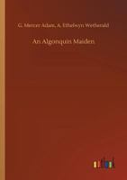 An Algonquin Maiden: A Romance of the Early Days of Upper Canada 1519388381 Book Cover