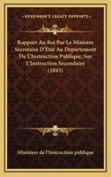 Rapport Au Roi Par Le Ministre Secretaire D'Etat Au Departement De L'Instruction Publique, Sur L'Instruction Secondaire (1843) 1160237891 Book Cover