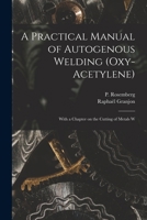 A Practical Manual of Autogenous Welding (oxy-acetylene): With a Chapter on the Cutting of Metals W 1017575827 Book Cover