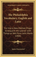 The Philadelphia Vocabulary, English and Latin: Put Into a New Method, Proper to Acquaint the Learner with Things as Well Pure Latin Words 1275662811 Book Cover