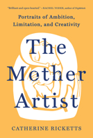 The Mother Artist: Portraits of Ambition, Limitation, and Creativity 1506488706 Book Cover