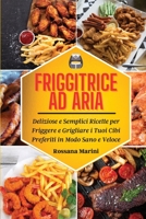 Friggitrice ad Aria: Deliziose e Semplici Ricette per Friggere e Grigliare i Tuoi Cibi Preferiti in Modo Sano e Veloce 1802324836 Book Cover