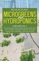 Microgreens And Hydroponics: 2 Books In 1: Everything About Growing Microgreens Indoor And How To Build A Hydroponic System For Growing Healthy Fruits, Vegetables, And Herbs At Home 1802166955 Book Cover