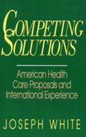 Competing Solutions: American Health Care Proposals and International Experience (Brookings Occasional Papers) 0815793634 Book Cover