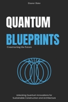 Quantum Blueprints: Constructing the Future: Unlocking Quantum Innovations for Sustainable Construction and Architecture B0FRXVMSHQ Book Cover