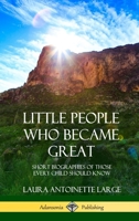 Little People Who Became Great: Short Biographies of Those Every Child Should Know (Hardcover) 0359044735 Book Cover
