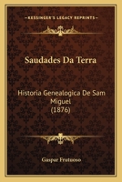 Saudades Da Terra. [historia Geneologica De Sam Miguel... 1167599705 Book Cover