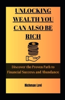 UNLOCKING WEALTH YOU CAN ALSO BE RICH: Discover the Proven Path to Financial Success and Abundance B0CDYT51VK Book Cover