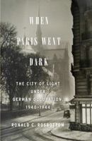 When Paris Went Dark: The City of Light Under German Occupation, 1940-1944 0316217433 Book Cover