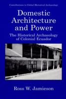 Domestic Architecture and Power - The Historical Archaeology of Colonial Ecuador (CONTRIBUTIONS TO GLOBAL HISTORICAL ARCHAEOLOGY) 0306461765 Book Cover