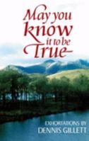 May You Know It to Be True: Exhortations by Dennis Gillett 0851891578 Book Cover