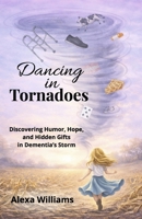 Dancing In Tornadoes: Discovering Humor, Hope, and Hidden Gifts in Dementia’s Storm B0GY2LY5SG Book Cover
