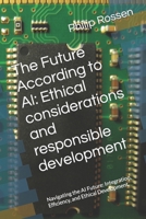 The Future According to AI: Ethical considerations and responsible development: Navigating the AI Future: Integration, Efficiency, and Ethical Development B0CRPXY7KY Book Cover