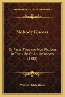 Nobody Knows: Or Facts That Are Not Fictions, In The Life Of An Unknown 1164904620 Book Cover