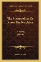 The Metropolites: Or Know Thy Neighbor. A Novel...... 1276427514 Book Cover