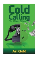 Cold Calling: The 6 Figure Attitude 1542889286 Book Cover