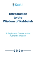 Introduction to the Wisdom of Kabbalah: A Beginner's Course in the Authentic Wisdom B0B7QDV8J1 Book Cover