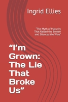 “I’m Grown: The Lie That Broke Us”: “The Myth of Maturity That Raised the Broken and Silenced the Wise” B0F8BLLV2D Book Cover